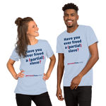 Have you ever freed a (partial) slave? - Unisex Freedom T-shirt 