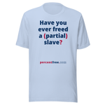 Have you ever freed a (partial) slave? - Unisex Freedom T-shirt 